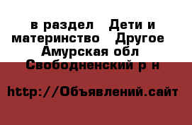  в раздел : Дети и материнство » Другое . Амурская обл.,Свободненский р-н